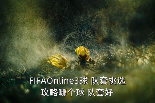 FIFAOnline3球 隊套挑選攻略哪個(gè)球 隊套好