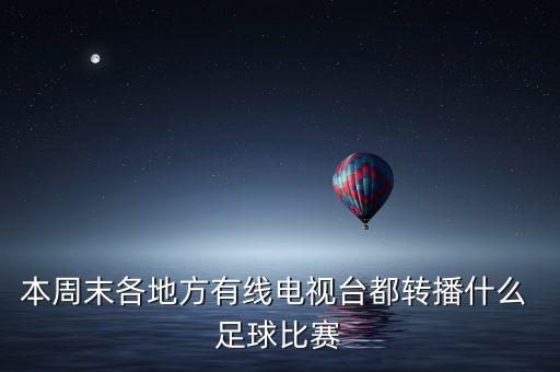 本周末各地方有線電視臺都轉(zhuǎn)播什么 足球比賽