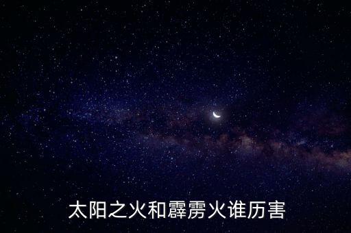 火花vs太陽哪個厲害,太陽火的故事爐內(nèi)的火僅次于霹靂火