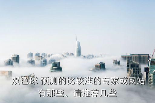  雙色球 預測的比較準的專家或網(wǎng)站有那些、請推薦幾些