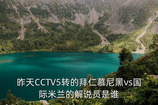 昨天CCTV5轉的拜仁慕尼黑vs國際米蘭的解說(shuō)員是誰(shuí)