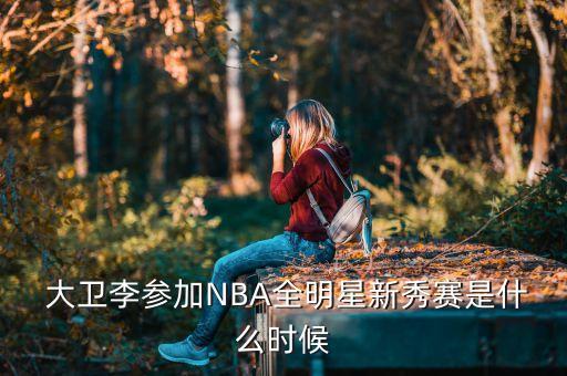  大衛李參加NBA全明星新秀賽是什么時(shí)候