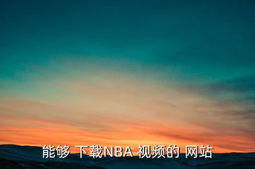 哪個網(wǎng)站能下載nba視頻,nba火箭球迷可以上網(wǎng)看球賽直播