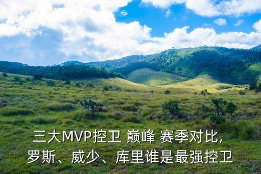 三大MVP控衛 巔峰 賽季對比, 羅斯、威少、庫里誰(shuí)是最強控衛