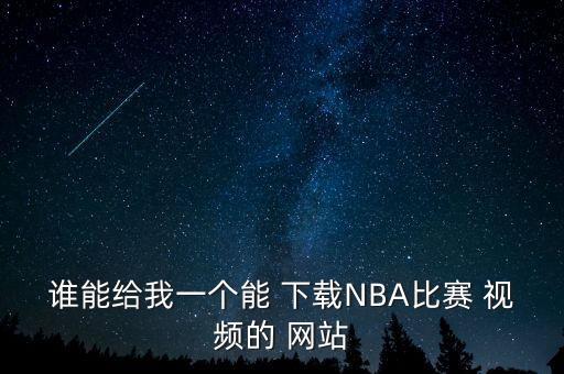 誰能給我一個能 下載NBA比賽 視頻的 網(wǎng)站