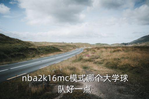  nba2k16mc模式哪個(gè)大學(xué)球隊好一點(diǎn)