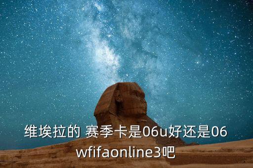 維埃拉的 賽季卡是06u好還是06wfifaonline3吧