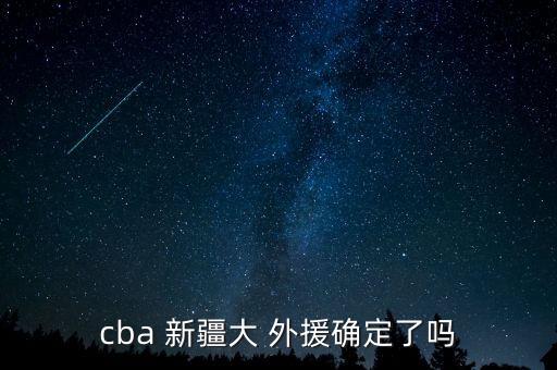 cba 新疆大 外援確定了嗎