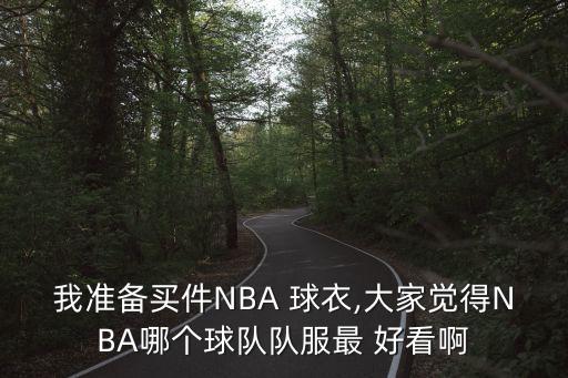 我準備買件NBA 球衣,大家覺得NBA哪個球隊隊服最 好看啊