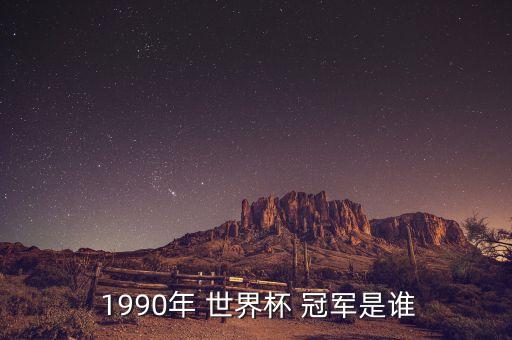 1990年世界杯冠軍是哪個(gè)國家,世界杯主辦國和冠軍名單