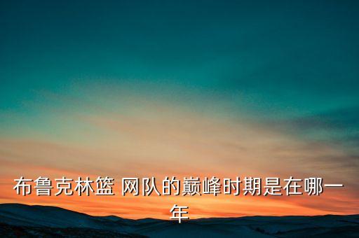 布魯克林籃 網(wǎng)隊(duì)的巔峰時(shí)期是在哪一年