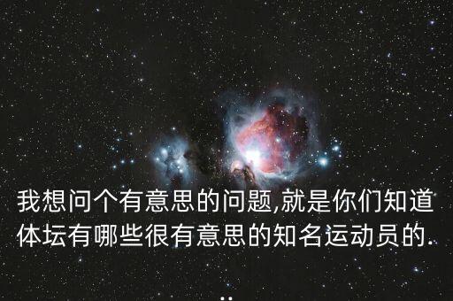 我想問(wèn)個(gè)有意思的問(wèn)題,就是你們知道體壇有哪些很有意思的知名運動(dòng)員的...