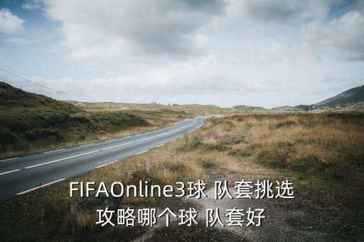 FIFAOnline3球 隊套挑選攻略哪個(gè)球 隊套好