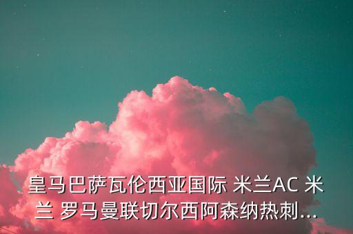 皇馬巴薩瓦倫西亞國際 米蘭AC 米蘭 羅馬曼聯(lián)切爾西阿森納熱刺...