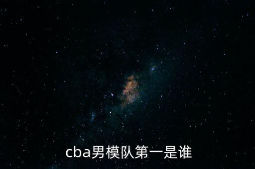  cba男模隊第一是誰(shuí)