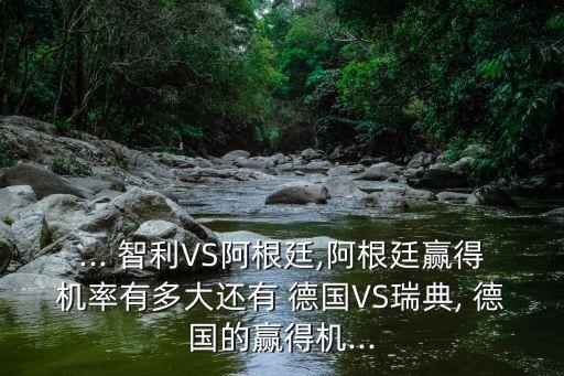 ... 智利VS阿根廷,阿根廷贏(yíng)得機率有多大還有 德國VS瑞典, 德國的贏(yíng)得機...