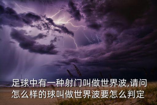  足球中有一種射門(mén)叫做世界波,請問(wèn)怎么樣的球叫做世界波要怎么判定