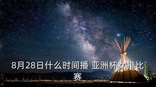8月28日什么時間播 亞洲杯女排比賽