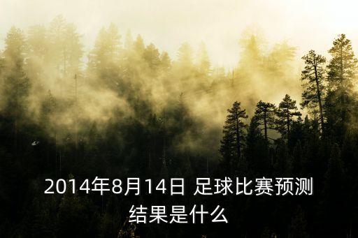 2014年8月14日 足球比賽預(yù)測結(jié)果是什么