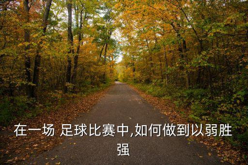 在一場 足球比賽中,如何做到以弱勝強(qiáng)