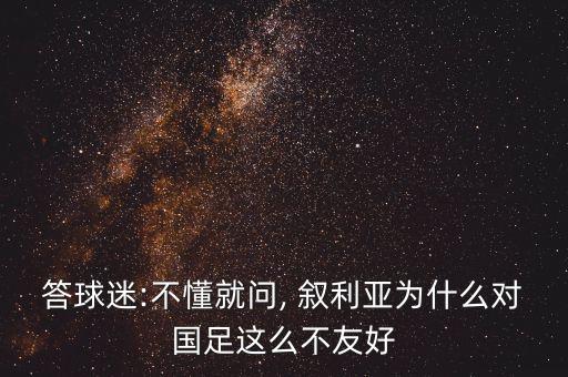 答球迷:不懂就問(wèn), 敘利亞為什么對(duì)國(guó)足這么不友好