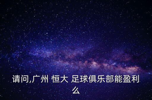 請(qǐng)問(wèn),廣州 恒大 足球俱樂(lè)部能盈利么