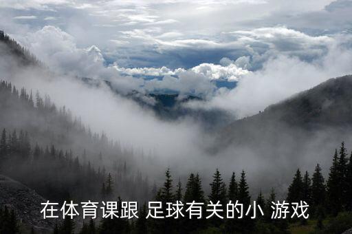 足球課熱身小游戲,課前三分鐘熱身小游戲