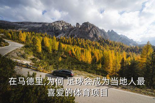 在馬德里,為何 足球會(huì)成為當(dāng)?shù)厝俗钕矏鄣捏w育項(xiàng)目