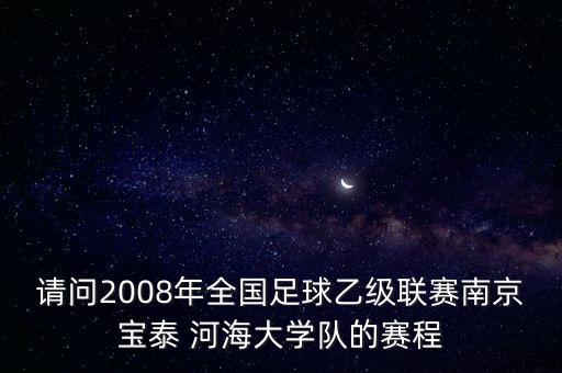 請問2008年全國足球乙級聯(lián)賽南京寶泰 河海大學(xué)隊的賽程