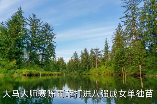 大馬大師賽陳雨菲打進(jìn)八強(qiáng)成女單獨(dú)苗