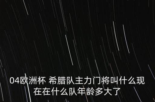 04歐洲杯 希臘隊主力門將叫什么現(xiàn)在在什么隊年齡多大了