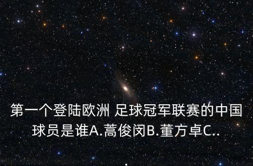 第一個(gè)登陸歐洲 足球冠軍聯(lián)賽的中國球員是誰A.蒿俊閔B.董方卓C...
