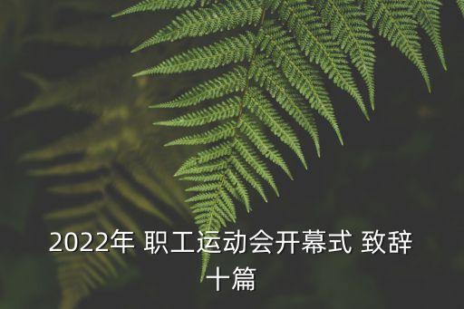 2022年 職工運動(dòng)會(huì )開(kāi)幕式 致辭十篇