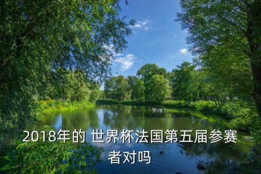 2018年的 世界杯法國(guó)第五屆參賽者對(duì)嗎