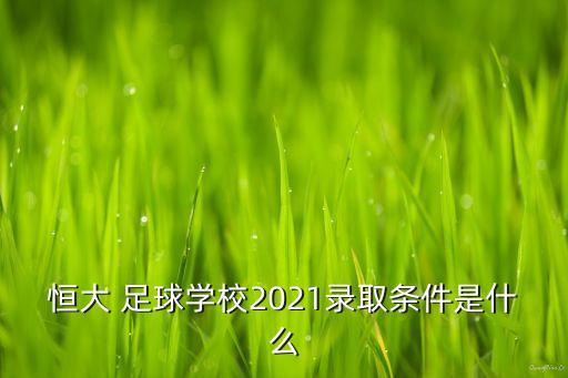 恒大 足球學(xué)校2021錄取條件是什么