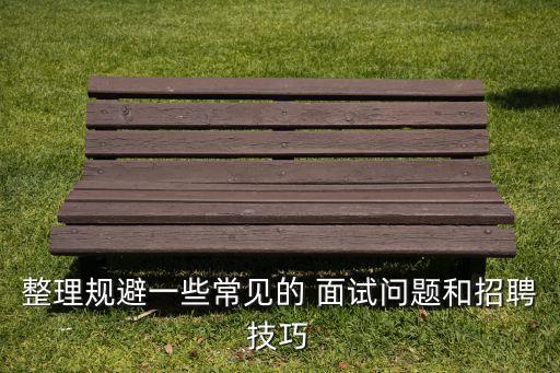 整理規(guī)避一些常見的 面試問題和招聘技巧
