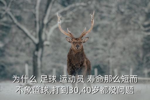 為什么 足球 運(yùn)動(dòng)員 壽命那么短而不象籃球,打到30,40歲都沒(méi)問(wèn)題