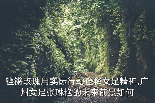 鏗鏘玫瑰用實(shí)際行動(dòng)詮釋女足精神,廣州女足張琳艷的未來(lái)前景如何