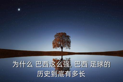 為什么 巴西這么強(qiáng), 巴西 足球的歷史到底有多長(zhǎng)
