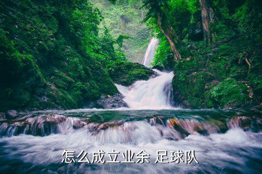 怎么成立業(yè)余 足球隊(duì)
