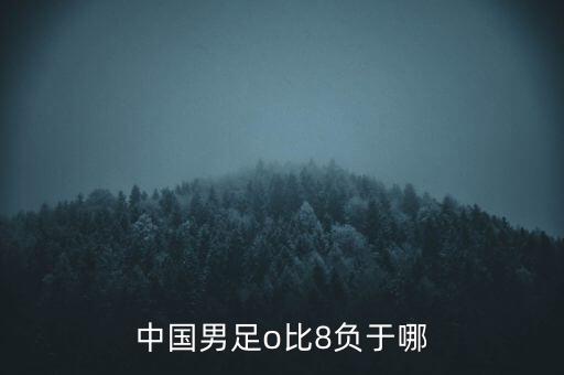 中國(guó)男足o比8負(fù)于哪