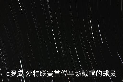 c羅成 沙特聯(lián)賽首位半場戴帽的球員
