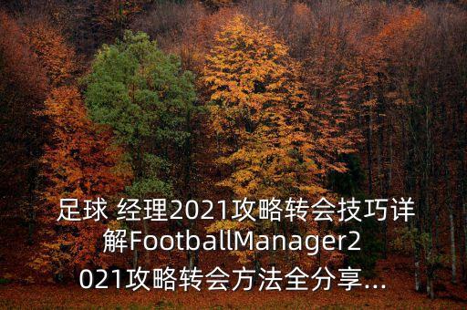  足球 經(jīng)理2021攻略轉會技巧詳解FootballManager2021攻略轉會方法全分享...