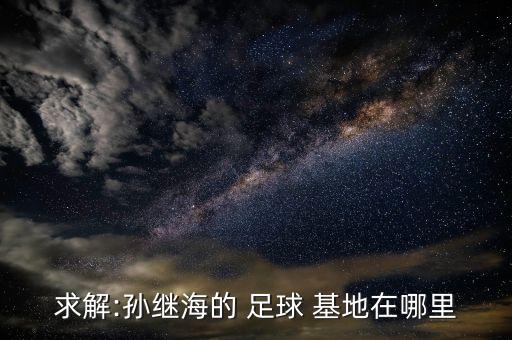 求解:孫繼海的 足球 基地在哪里