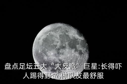 盤點(diǎn)足壇五大“大反派”巨星:長(zhǎng)得嚇人踢得野蠻,做隊(duì)友最舒服