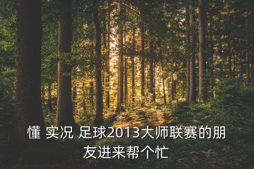 懂 實況 足球2013大師聯(lián)賽的朋友進來幫個忙