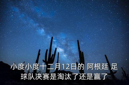 小度小度十二月12日的 阿根廷 足球隊決賽是淘汰了還是贏了