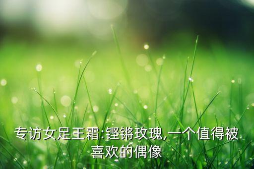 專訪女足王霜:鏗鏘玫瑰,一個值得被喜歡的偶像