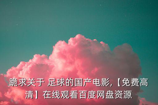 跪求關(guān)于 足球的國產(chǎn)電影,【免費(fèi)高清】在線觀看百度網(wǎng)盤資源