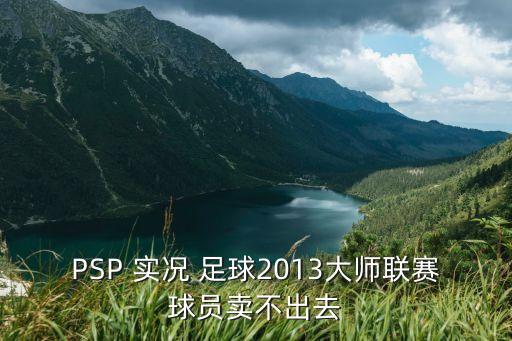 PSP 實(shí)況 足球2013大師聯(lián)賽球員賣不出去